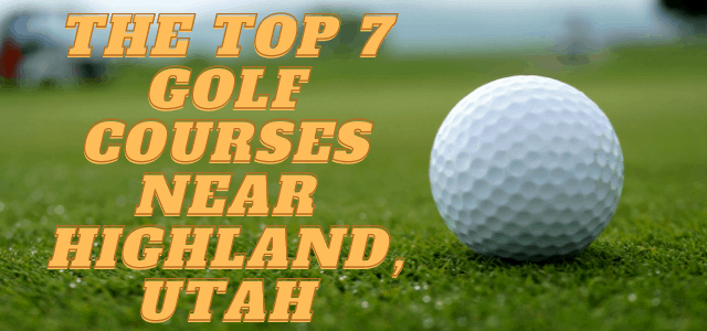The Top 7 Golf Courses Near Highland, Utah That You Need To Play!